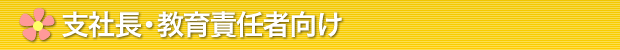 支社長・教育責任者向け
